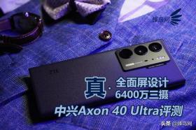 中兴Axon 40 Ultra评测，真全面屏与6400万三摄的强强联合